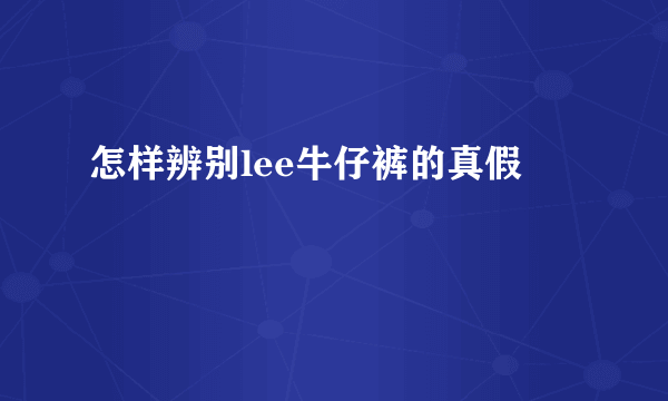 怎样辨别lee牛仔裤的真假