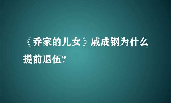 《乔家的儿女》戚成钢为什么提前退伍?