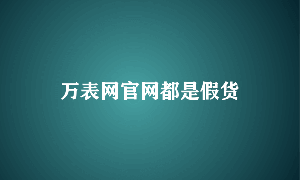 万表网官网都是假货