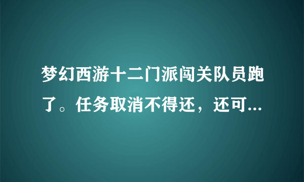 梦幻西游十二门派闯关队员跑了。任务取消不得还，还可以杀吗？