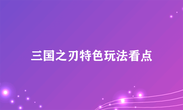 三国之刃特色玩法看点