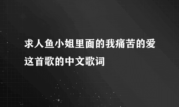 求人鱼小姐里面的我痛苦的爱这首歌的中文歌词