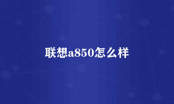 联想a850怎么样