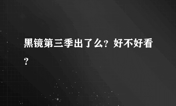 黑镜第三季出了么？好不好看？