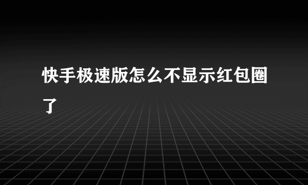 快手极速版怎么不显示红包圈了