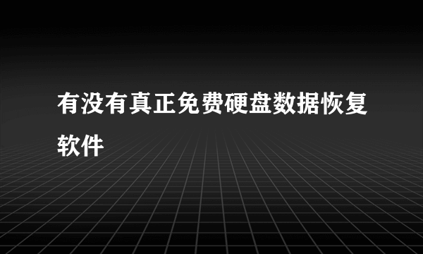 有没有真正免费硬盘数据恢复软件