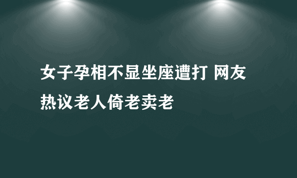 女子孕相不显坐座遭打 网友热议老人倚老卖老