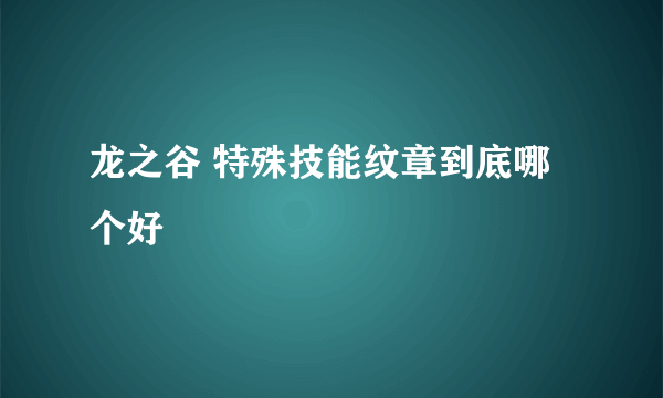 龙之谷 特殊技能纹章到底哪个好