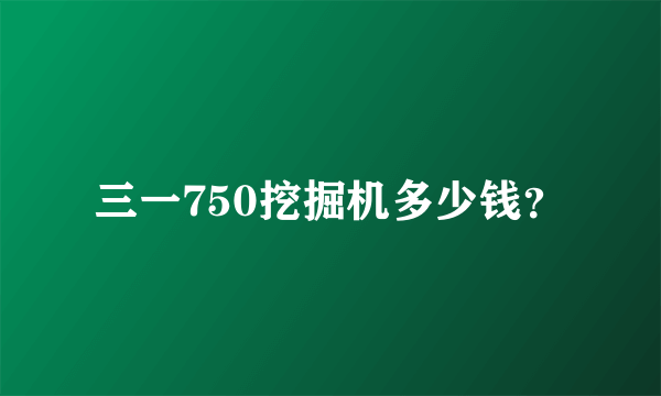 三一750挖掘机多少钱？