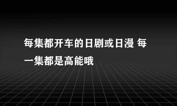 每集都开车的日剧或日漫 每一集都是高能哦