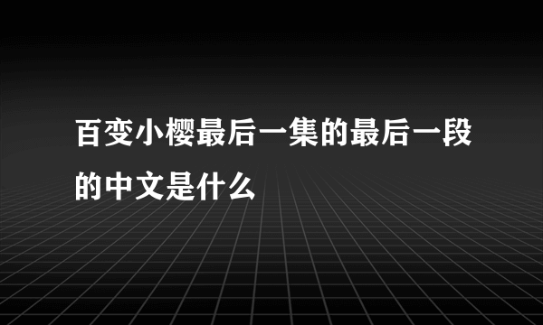 百变小樱最后一集的最后一段的中文是什么