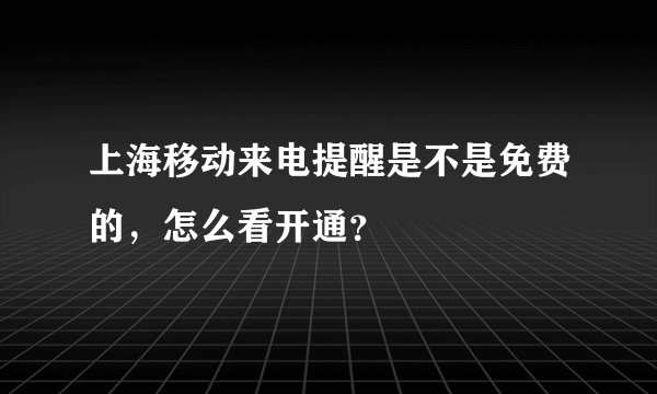 上海移动来电提醒是不是免费的，怎么看开通？