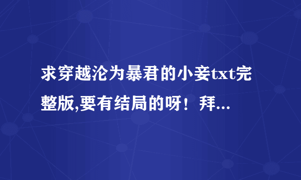 求穿越沦为暴君的小妾txt完整版,要有结局的呀！拜托了~~~