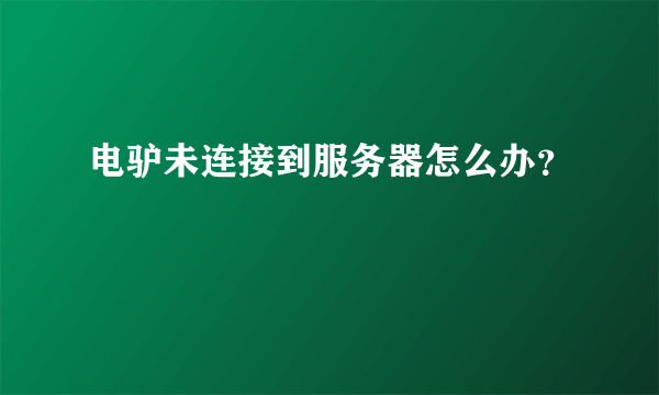 电驴未连接到服务器怎么办？