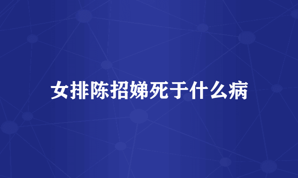 女排陈招娣死于什么病