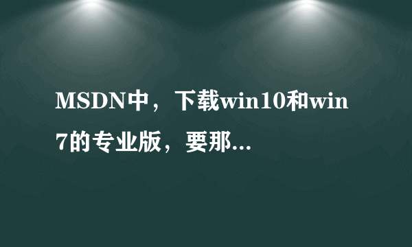 MSDN中，下载win10和win7的专业版，要那个最新的版本？