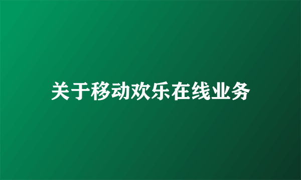 关于移动欢乐在线业务