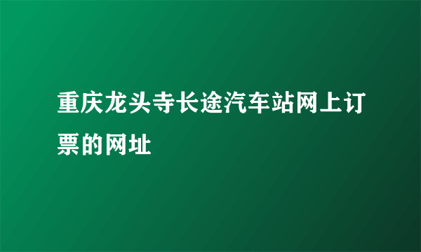 重庆龙头寺长途汽车站网上订票的网址