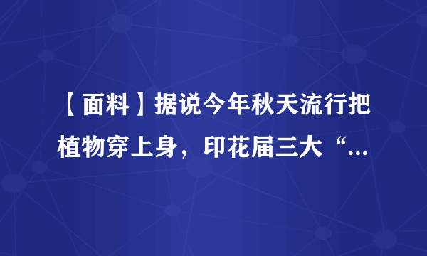 【面料】据说今年秋天流行把植物穿上身，印花届三大“新晋网红”来了！