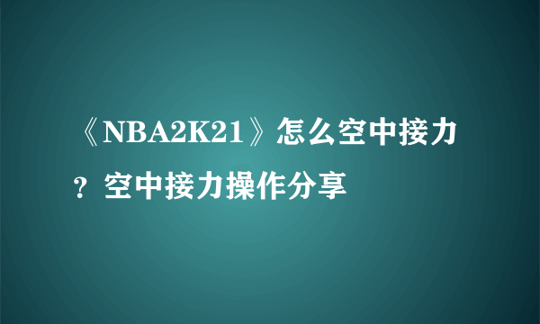 《NBA2K21》怎么空中接力？空中接力操作分享