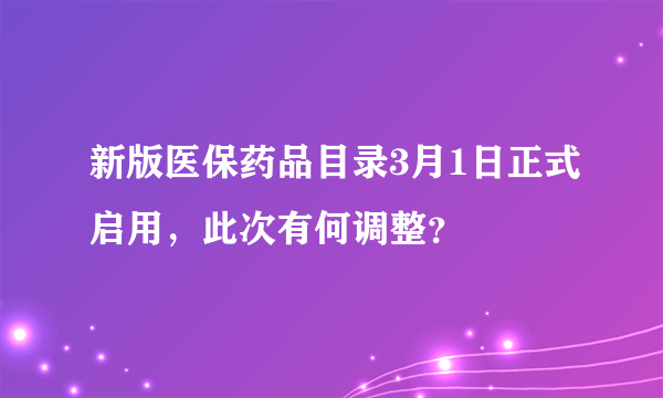 新版医保药品目录3月1日正式启用，此次有何调整？