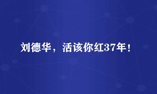 刘德华，活该你红37年！