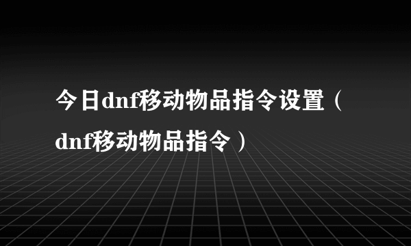 今日dnf移动物品指令设置（dnf移动物品指令）