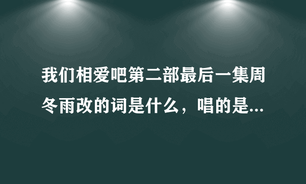 我们相爱吧第二部最后一集周冬雨改的词是什么，唱的是什么歌？