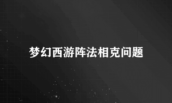 梦幻西游阵法相克问题