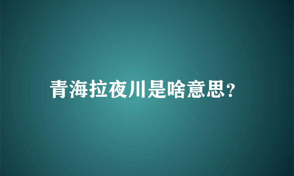 青海拉夜川是啥意思？