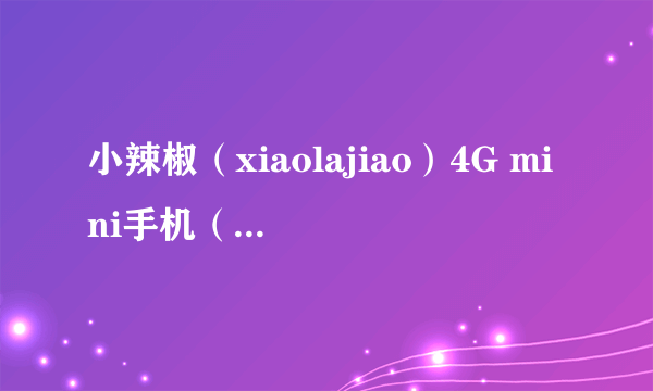 小辣椒（xiaolajiao）4G mini手机（小辣椒S3/S2/S1//4G） 京东39元