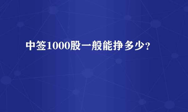 中签1000股一般能挣多少？