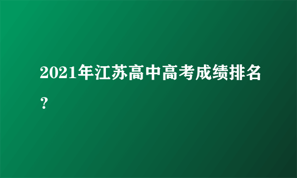 2021年江苏高中高考成绩排名？