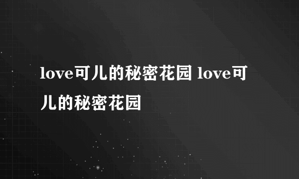 love可儿的秘密花园 love可儿的秘密花园