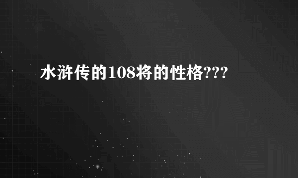 水浒传的108将的性格???