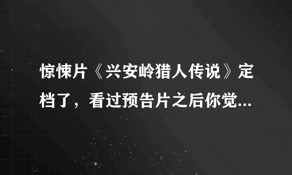 惊悚片《兴安岭猎人传说》定档了，看过预告片之后你觉得这部影片如何？