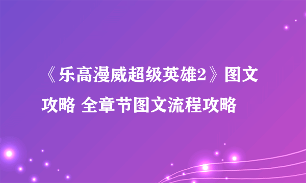 《乐高漫威超级英雄2》图文攻略 全章节图文流程攻略