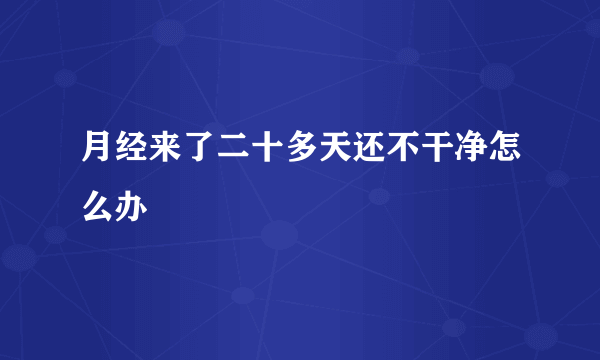 月经来了二十多天还不干净怎么办