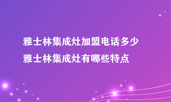 雅士林集成灶加盟电话多少 雅士林集成灶有哪些特点