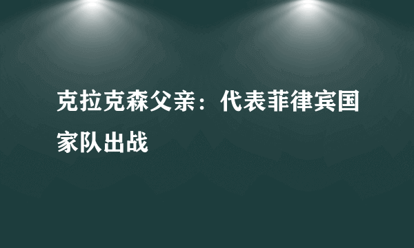 克拉克森父亲：代表菲律宾国家队出战