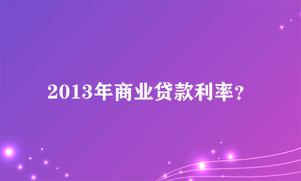 2013年商业贷款利率？