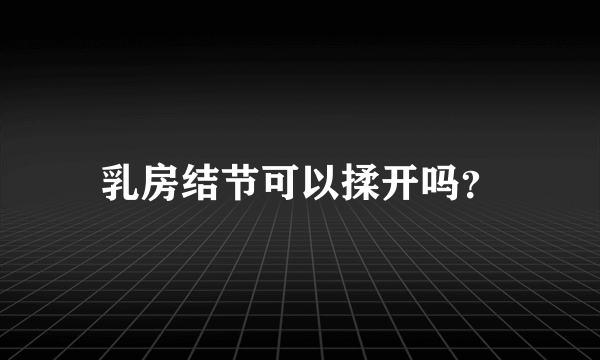 乳房结节可以揉开吗？