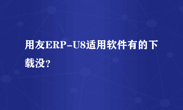 用友ERP-U8适用软件有的下载没？