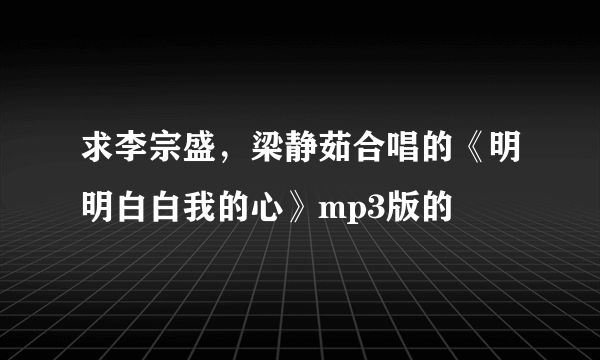 求李宗盛，梁静茹合唱的《明明白白我的心》mp3版的