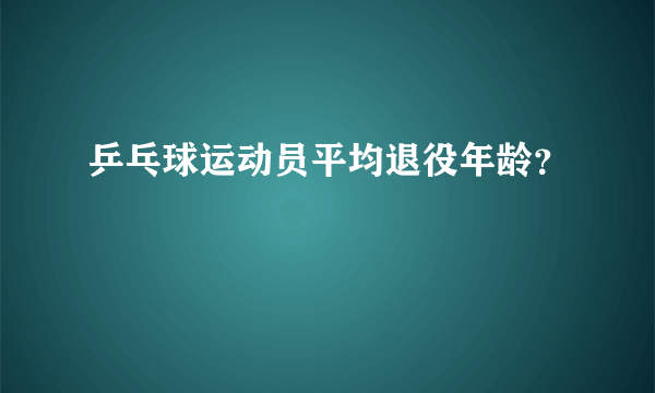 乒乓球运动员平均退役年龄？