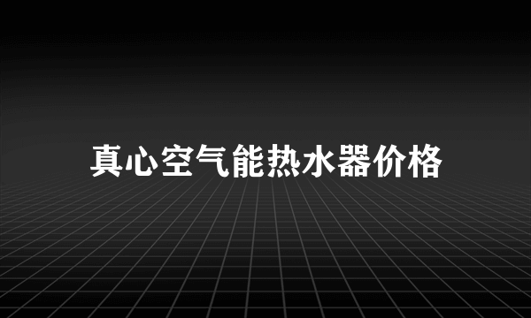 真心空气能热水器价格