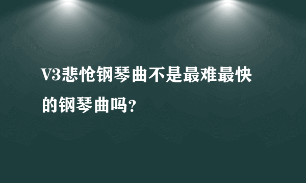 V3悲怆钢琴曲不是最难最快的钢琴曲吗？