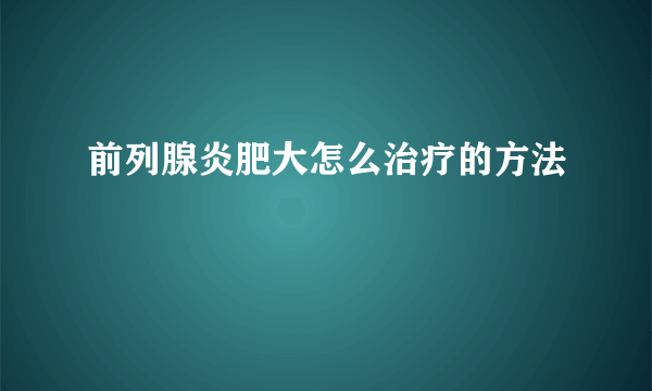 前列腺炎肥大怎么治疗的方法