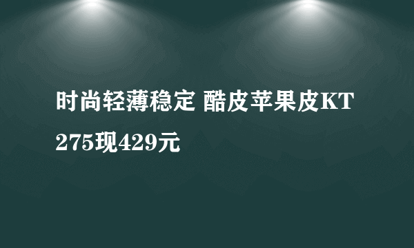 时尚轻薄稳定 酷皮苹果皮KT275现429元