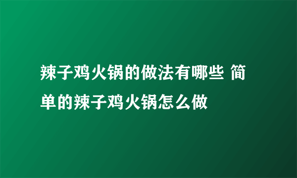 辣子鸡火锅的做法有哪些 简单的辣子鸡火锅怎么做